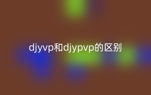djyvp和djypvp的區別是什么？(圖1)