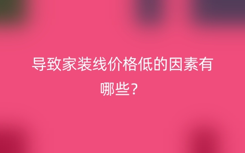 導致家裝線價格低的因素有哪些？(圖1)