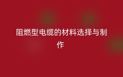 阻燃型電纜的材料選擇與制作(圖1)